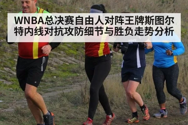 WNBA总决赛自由人对阵王牌斯图尔特内线对抗攻防细节与胜负走势分析